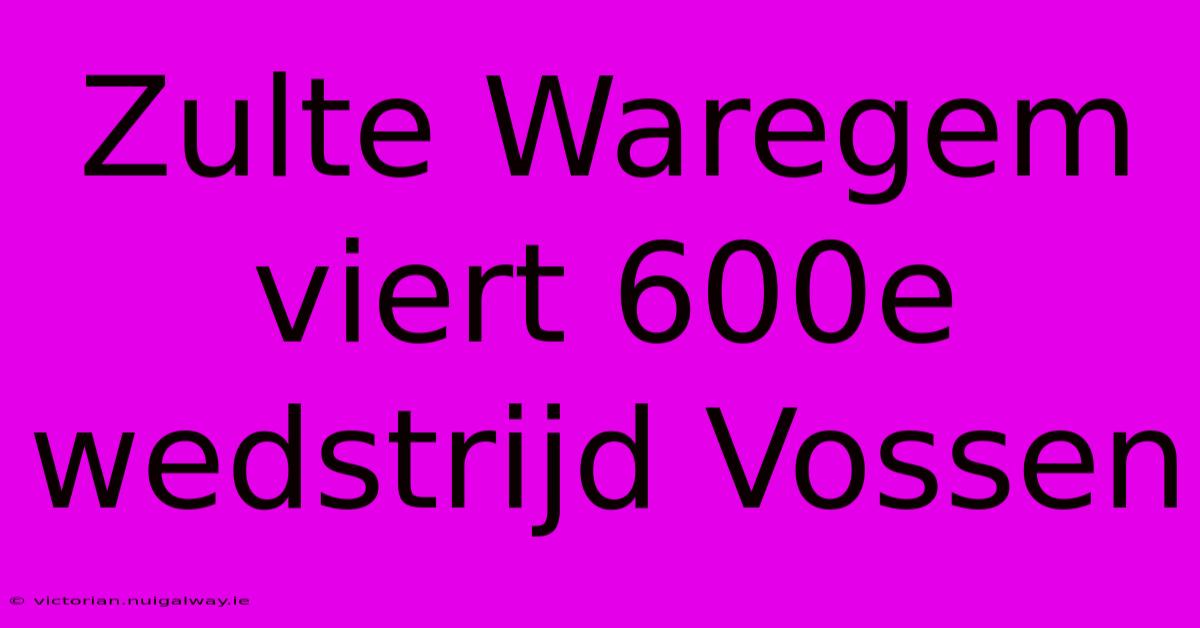 Zulte Waregem Viert 600e Wedstrijd Vossen