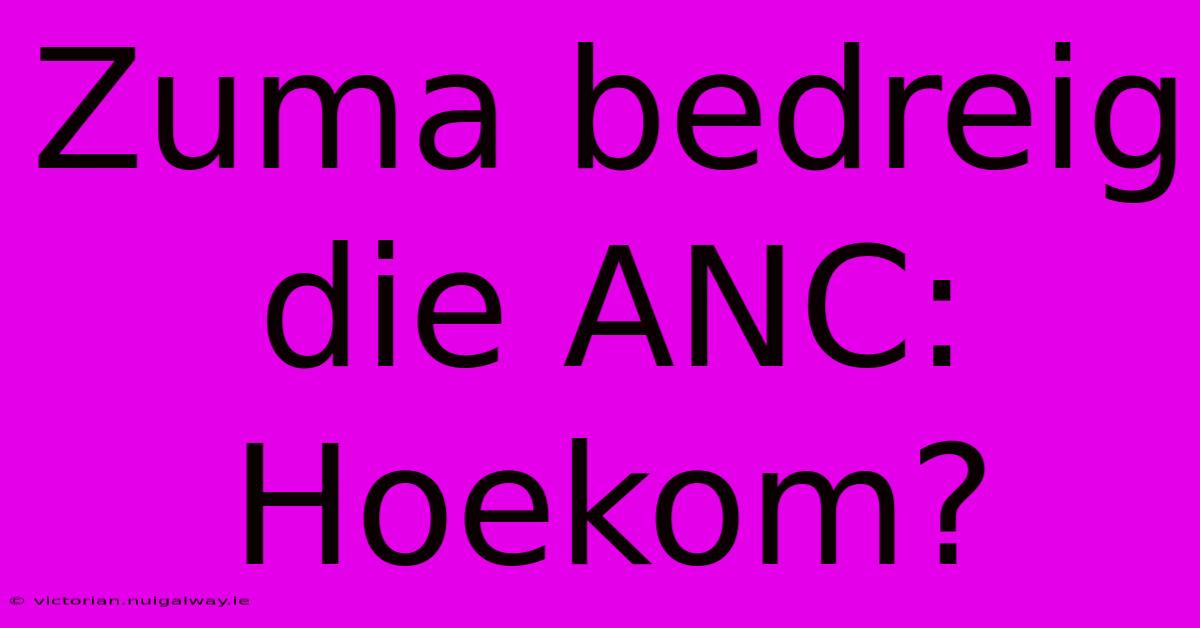 Zuma Bedreig Die ANC: Hoekom?