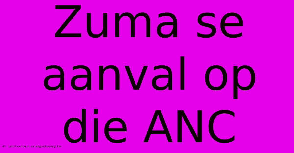 Zuma Se Aanval Op Die ANC