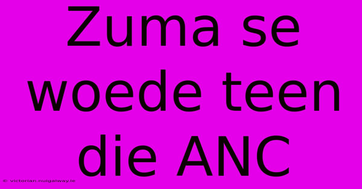 Zuma Se Woede Teen Die ANC