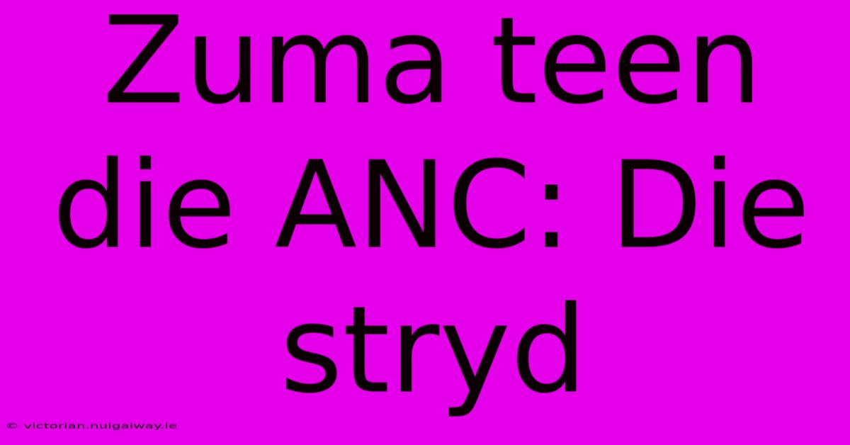 Zuma Teen Die ANC: Die Stryd