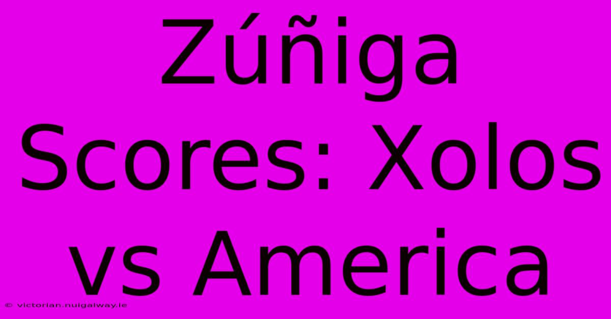 Zúñiga Scores: Xolos Vs America