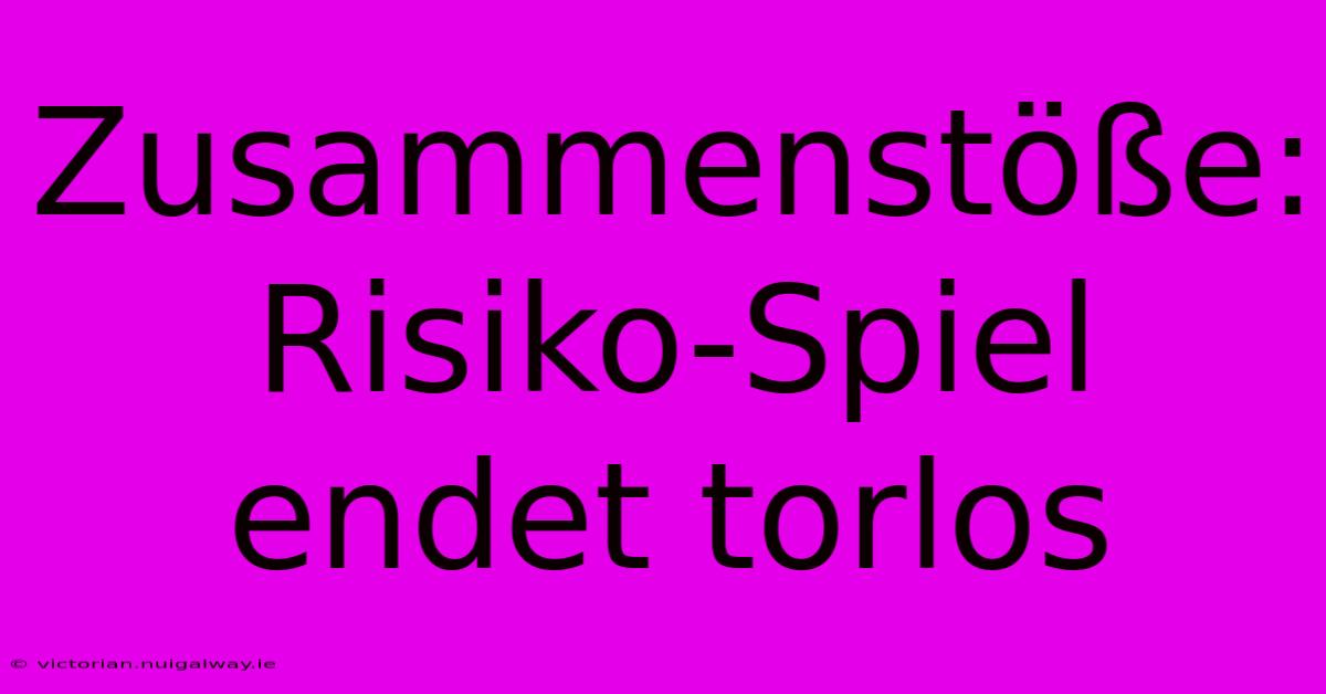 Zusammenstöße: Risiko-Spiel Endet Torlos