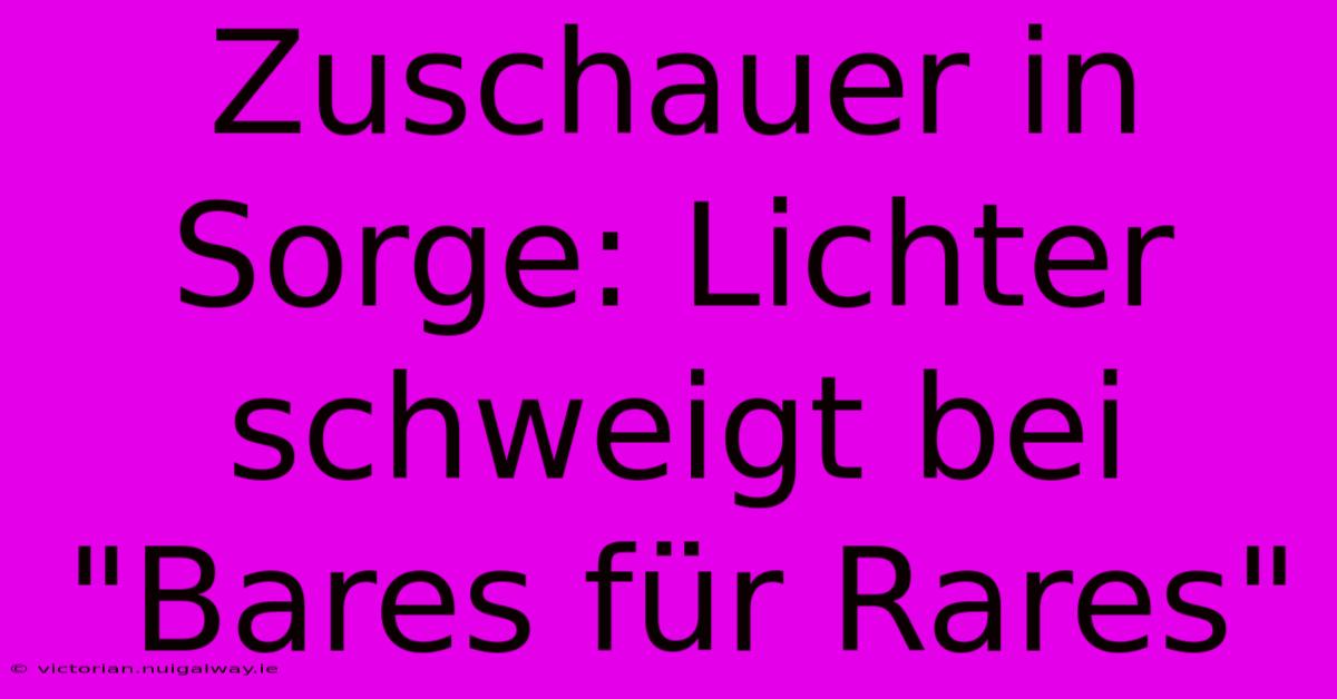 Zuschauer In Sorge: Lichter Schweigt Bei 