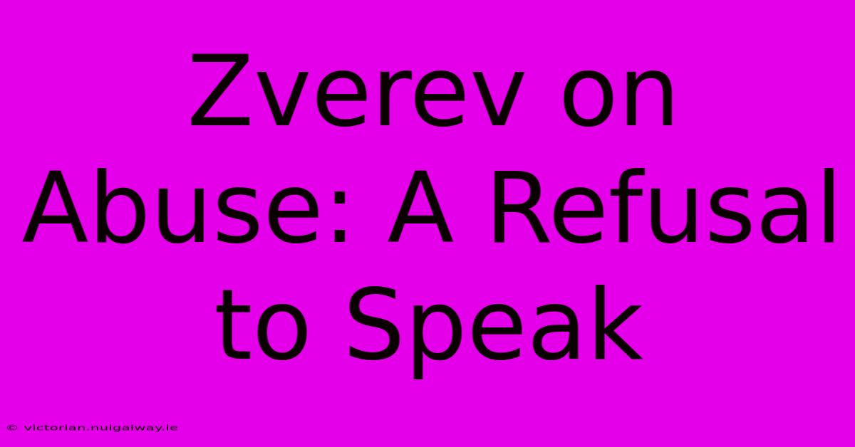 Zverev On Abuse: A Refusal To Speak