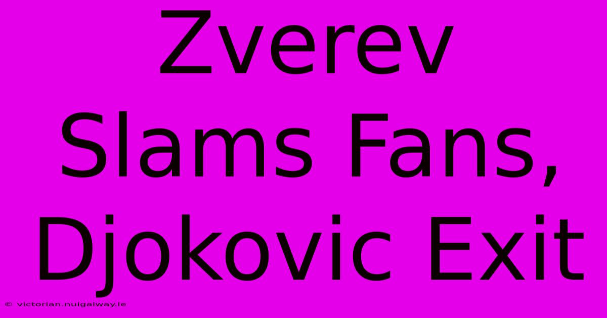 Zverev Slams Fans, Djokovic Exit