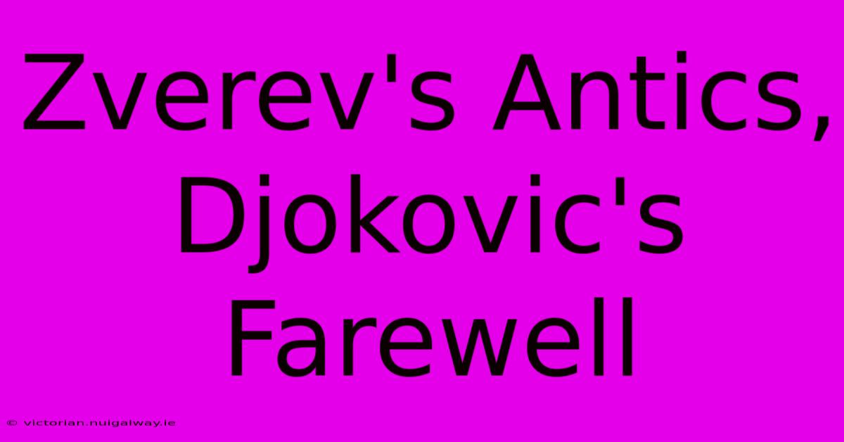 Zverev's Antics, Djokovic's Farewell