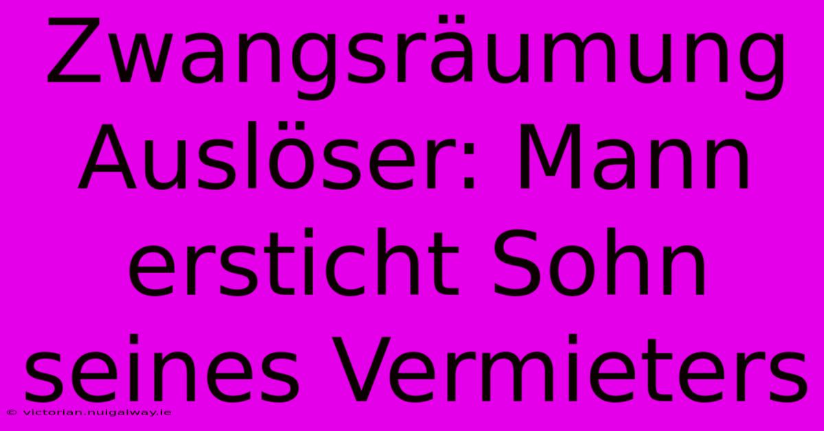 Zwangsräumung Auslöser: Mann Ersticht Sohn Seines Vermieters