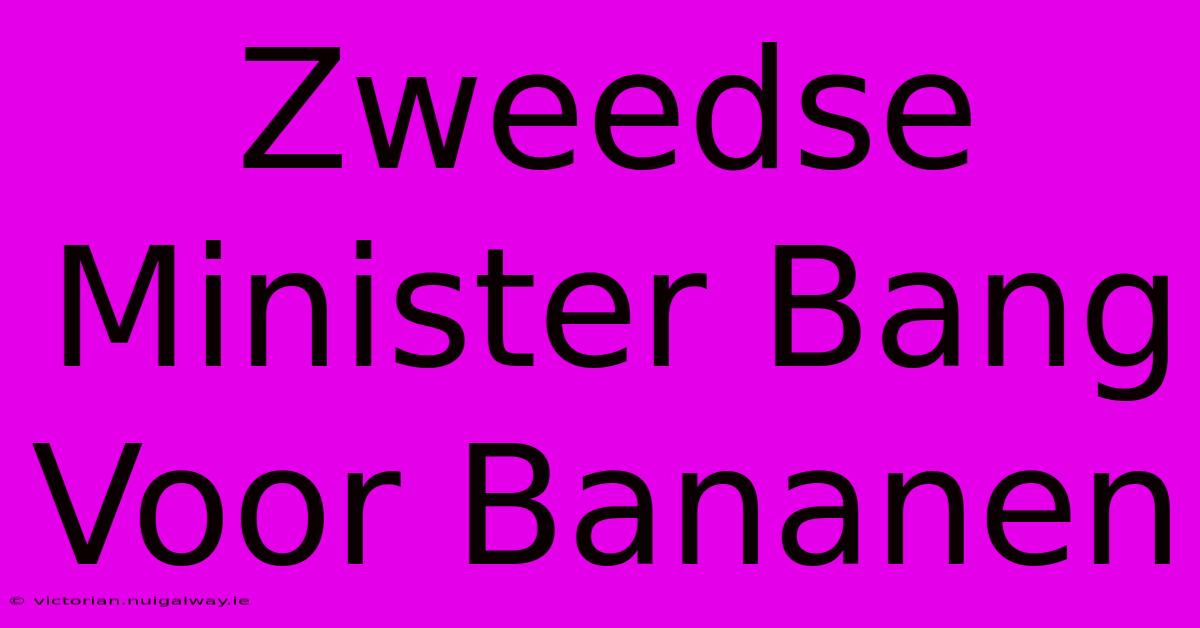 Zweedse Minister Bang Voor Bananen