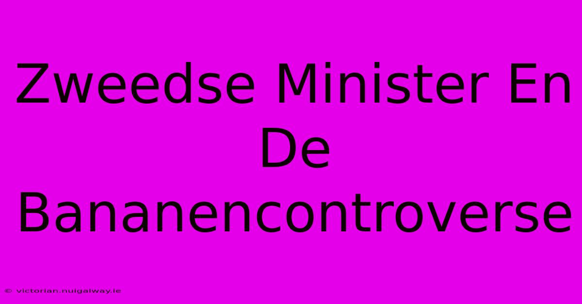 Zweedse Minister En De Bananencontroverse