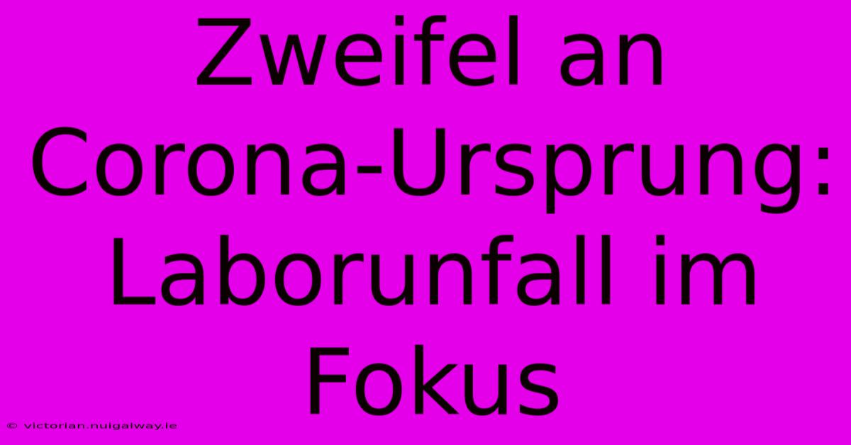 Zweifel An Corona-Ursprung: Laborunfall Im Fokus