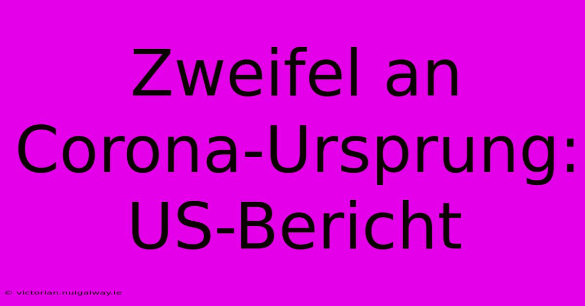 Zweifel An Corona-Ursprung: US-Bericht