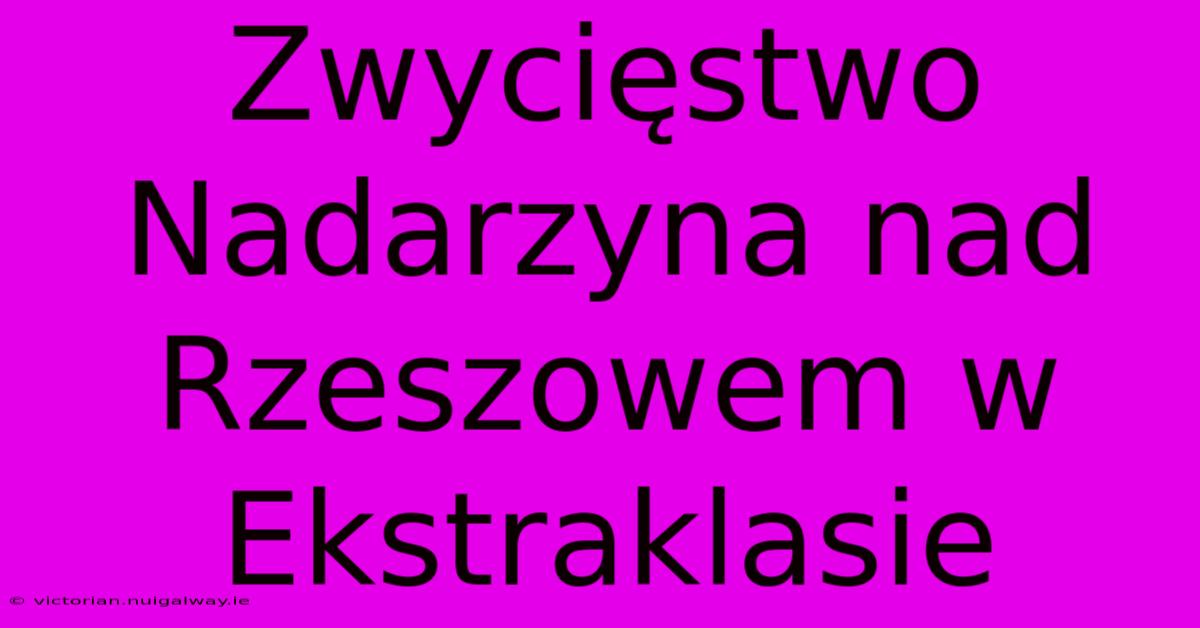 Zwycięstwo Nadarzyna Nad Rzeszowem W Ekstraklasie